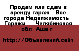 Продам или сдам в аренду гараж - Все города Недвижимость » Гаражи   . Челябинская обл.,Аша г.